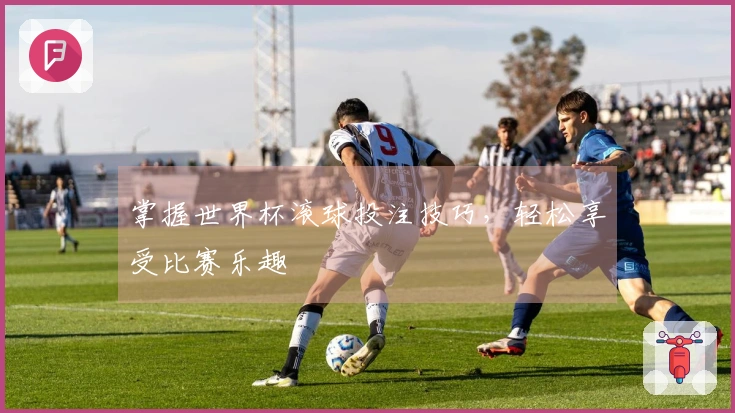 掌握世界杯滚球投注技巧，轻松享受比赛乐趣