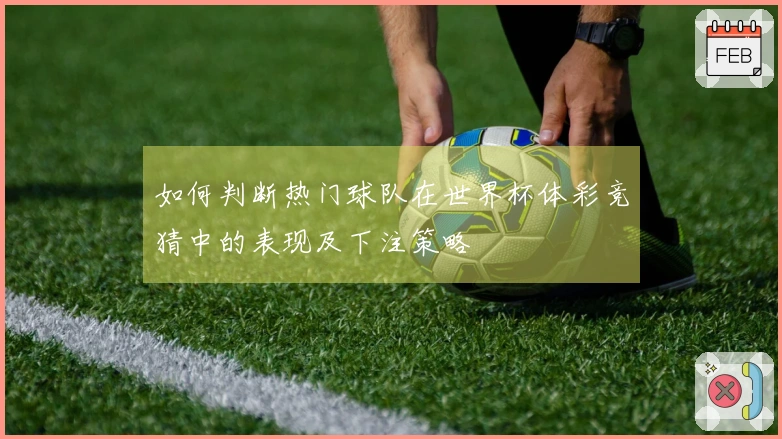 如何判断热门球队在世界杯体彩竞猜中的表现及下注策略