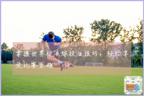 掌握世界杯滚球投注技巧，轻松享受比赛乐趣