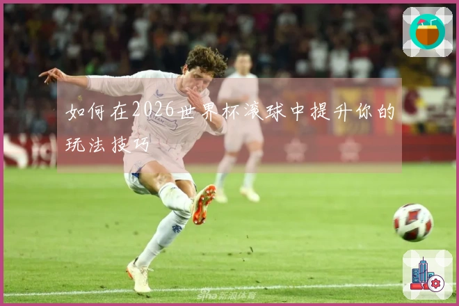 如何在2026世界杯滚球中提升你的玩法技巧
