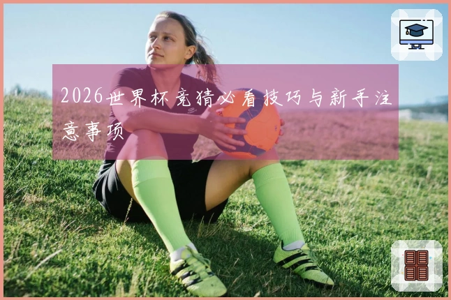 2026世界杯竞猜必看技巧与新手注意事项